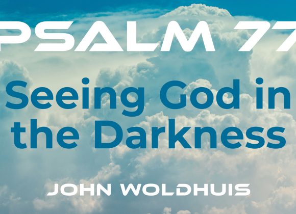 Seeing God in the Darkness – Psalm 77