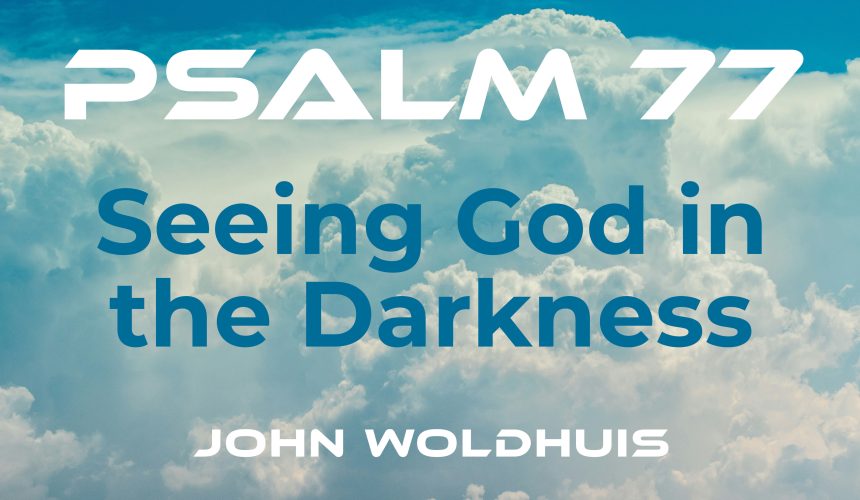 Seeing God in the Darkness – Psalm 77